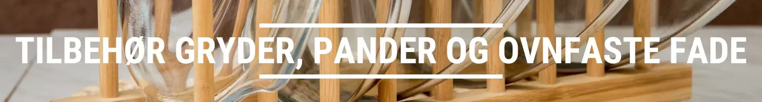 TILBEHØR GRYDER, PANDER OG OVNFASTE FADE